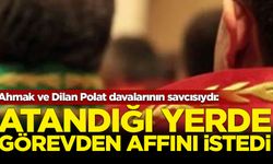 Ahmak ve Dilan Polat davalarının savcısıydı: Atandığı yerde görevden affını istedi