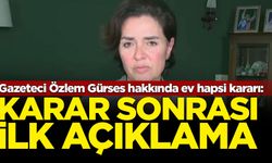 Gazeteci Özlem Gürses hakkında ev hapsi kararı: Karar sonrası ilk açıklama