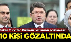 Bakan Tunç'tan Balıkesir patlaması açıklaması: 10 kişi gözaltında