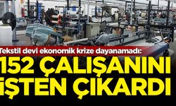 Tekstil devi ekonomik krize dayanamadı: 152 çalışanını işten çıkardı