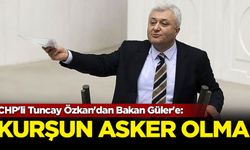 CHP'li Tuncay Özkan'dan Bakan Güler'e: Kurşun asker olma