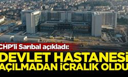 CHP'li Sarıbal açıkladı: Devlet Hastanesi açılmadan icralık oldu