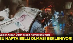 Gözler Asgari Ücret Tespit Komisyonu'nda! Bu hafta belli olması bekleniyor