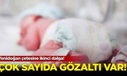 Yenidoğan çetesine ikinci dalga! Çok sayıda gözaltı var...