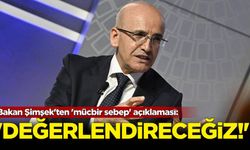 Bakan Şimşek'ten 'mücbir sebep' açıklaması: 'Değerlendireceğiz'