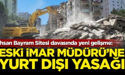 İhsan Bayram Sitesi davasında yeni gelişme: Eski İmar Müdürü'ne yurt dışı yasağı