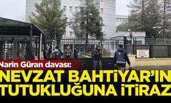 Narin Güran davası: Nevzat Bahtiyar'ın tutukluğuna itiraz edildi