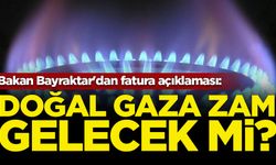 Bakan Bayraktar'dan fatura açıklaması: Doğal gaza zam gelecek mi?