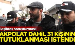 Beşiktaş Belediye Başkanı Rıza Akpolat dahil 31 kişinin tutuklanması talep edildi