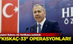 İçişleri Bakanı Ali Yerlikaya açıkladı: "Kıskaç-33" operasyonları!