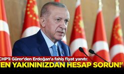 CHP'li Gürer'den Erdoğan'a fahiş fiyat yanıtı: En yakınınızdan hesap sorun!