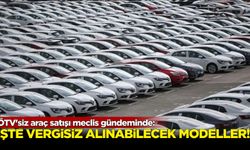 ÖTV'siz araç satışı meclis gündeminde: İşte vergisiz alınabilecek modeller