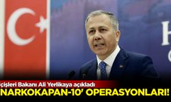 İçişleri Bakanı Ali Yerlikaya açıkladı: "Narkokapan-10” operasyonları