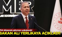 Ali Yerlikaya açıkladı!  764 düzensiz göçmen yakalandı