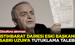 İstihbarat Dairesi eski Başkanı Sabri Uzun'a tutuklama talebi