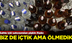 Sahte içki satıcısından pişkin ifade: Biz de içtik ama ölmedik