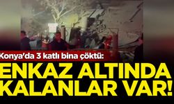 Konya'da 3 katlı bina çöktü: Enkaz altında kalanlar var