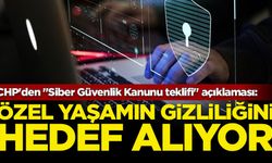 CHP'den "Siber Güvenlik Kanunu teklifi" açıklaması: Özel yaşamın gizliliğini hedef alıyor