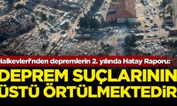 Halkevleri'nden "6 Şubat Depremleri 2. Yıl Hatay Raporu": Deprem suçlarının üstü örtülmektedir