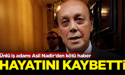 Ünlü iş adamı Asil Nadir hayatını kaybetti