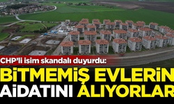 CHP’li isim skandalı duyurdu: Bitmemiş evlerin aidatını alıyorlar