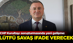 CHP kurultayı soruşturmasında, Lütfü Savaş ifade verecek