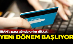 IBAN’a para gönderenler dikkat! Yeni dönem başlıyor