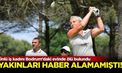 Ünlü iş kadını Bodrum'daki evinde ölü bulundu