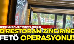 İçişleri Bakanı Ali Yerlikaya açıkladı: O restoran zincirine FETÖ operasyonu