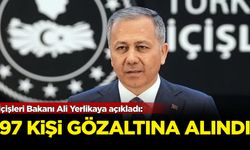 Ali Yerlikaya açıkladı: 97 yurttaş gözaltına alındı!