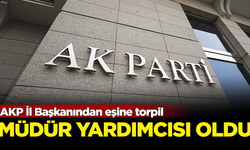 AKP İl Başkanından eşine torpil! Müdür yardımcısı olarak atandı