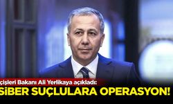 İçişleri Bakanı Ali Yerlikaya açıkladı: 'Siber suçlulara' operasyon!