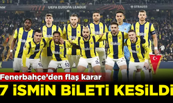 Fenerbahçe'den flaş karar! 7 futbolcunun bileti kesildi