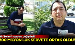 Bir 'Selam' hayatını değiştirdi! 300 milyon TL'lik servete ortak oldu