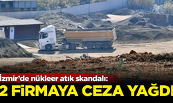 İzmir’de nükleer atık skandalı: 2 firmaya ceza yağdı