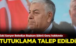 Eski Sarıyer Belediye Başkanı Şükrü Genç hakkında tutuklama talep edildi!