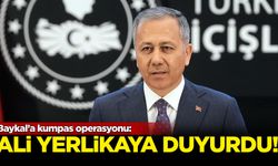 Baykal’a kumpas operasyonu: Ali Yerlikaya duyurdu