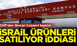 CHP'den Sincan Cezaevi tepkisi: İsrail ürünleri satılıyor iddiası