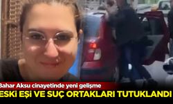 Bahar Aksu cinayetinde yeni gelişme: Eski eşi ve suç ortakları tutuklandı