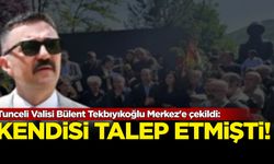Tunceli Valisi Bülent Tekbıyıkoğlu Merkez'e çekildi