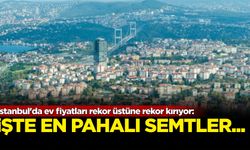 İstanbul'da ev fiyatları rekor üstüne rekor kırıyor: İşte en pahalı semtler