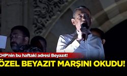 CHP'nin bu haftaki adresi Beyazıt! Özgür Özel 'Beyazıt Marşı'nı okudu
