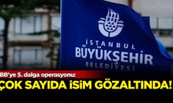 İBB'ye 5. dalga operasyonu: Çok sayıda gözaltı!