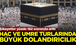 Hac ve Umre turlarında büyük vurgun! Şikayetlerde yüzde 182 artış var