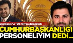 Kapalıçarşı'yı 100 milyon dolandırdı: 'Cumhurbaşkanlığı personeliyim' dedi...