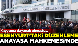 Esenyurt’ta kayyuma dayanak olan düzenleme, Anayasa Mahkemesi'ne taşındı