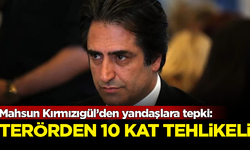 Mahsun Kırmızıgül’den yandaşlara tepki: Terörden 10 kat daha tehlikeli