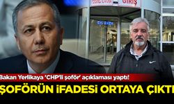 Bakan Yerlikaya 'CHP'li şoför' açıklaması yaptı! Şoförün ifadesi ortaya çıktı