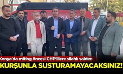 Konya'da miting öncesi CHP'lilere silahlı saldırı: Kurşunla susturamayacaksınız!