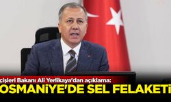 İçişleri Bakanı Ali Yerlikaya'dan açıklama: Osmaniye'de sel felaketi!